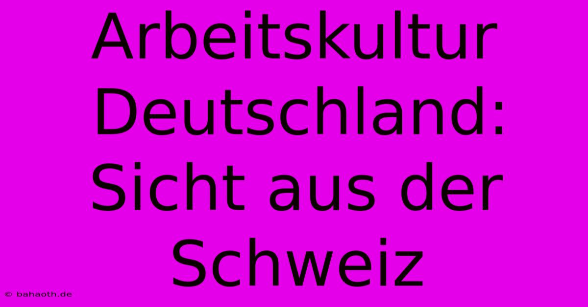 Arbeitskultur Deutschland: Sicht Aus Der Schweiz