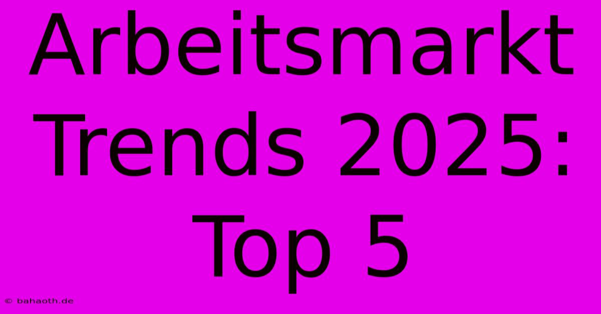 Arbeitsmarkt Trends 2025: Top 5