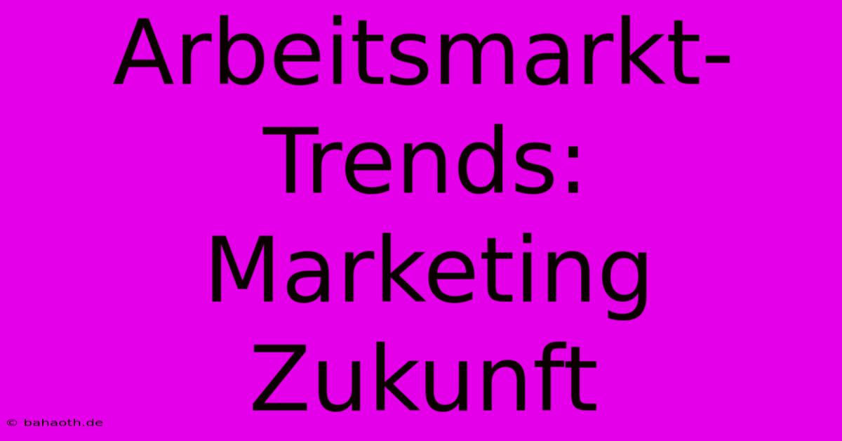 Arbeitsmarkt-Trends:  Marketing Zukunft