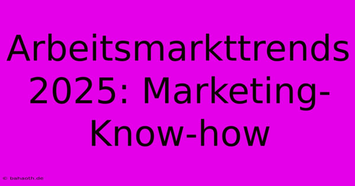 Arbeitsmarkttrends 2025: Marketing-Know-how