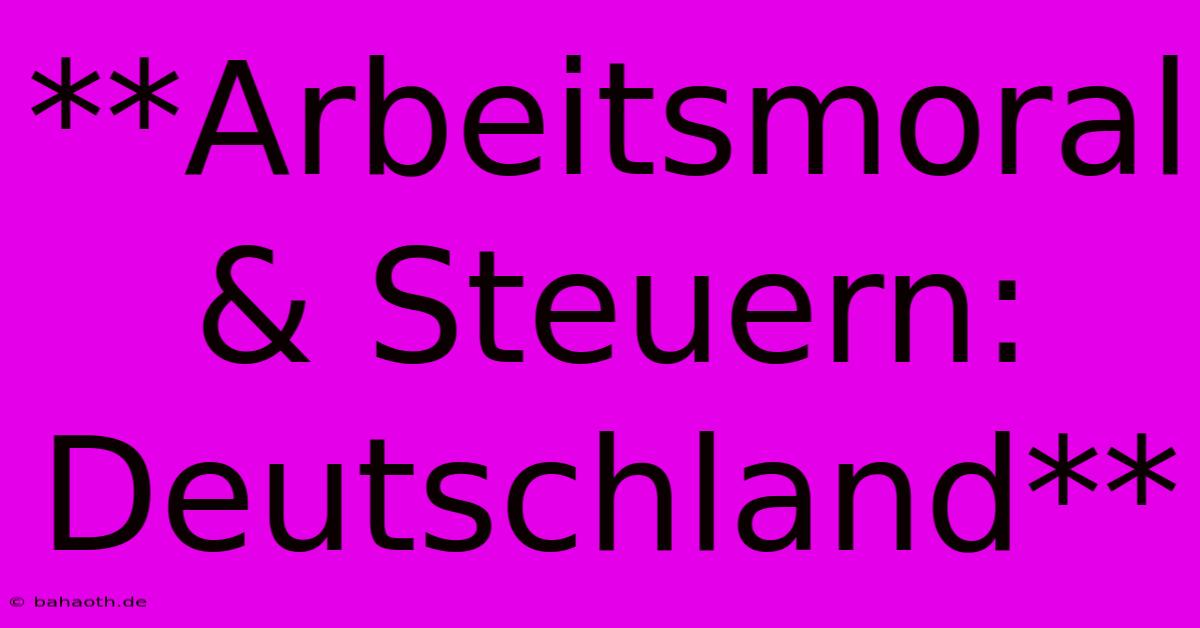 **Arbeitsmoral & Steuern:  Deutschland**