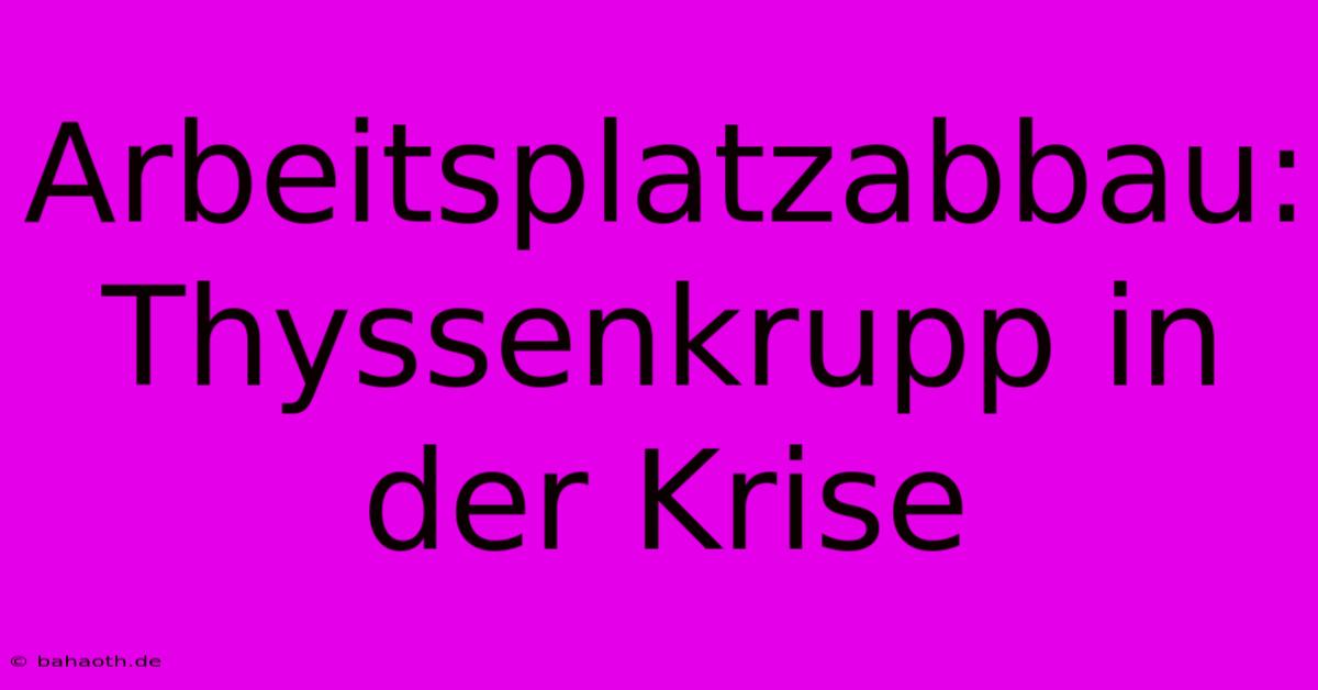 Arbeitsplatzabbau: Thyssenkrupp In Der Krise