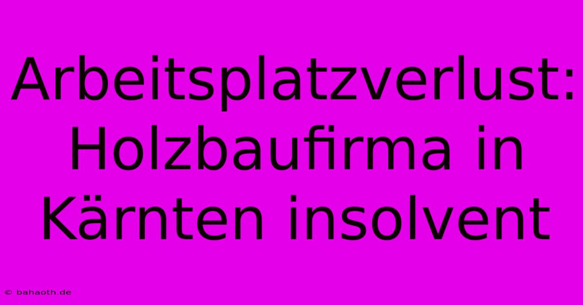 Arbeitsplatzverlust: Holzbaufirma In Kärnten Insolvent