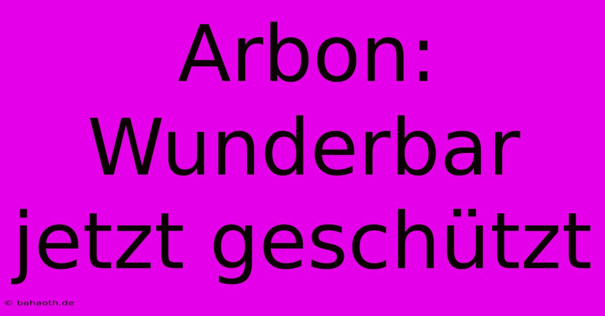 Arbon: Wunderbar Jetzt Geschützt