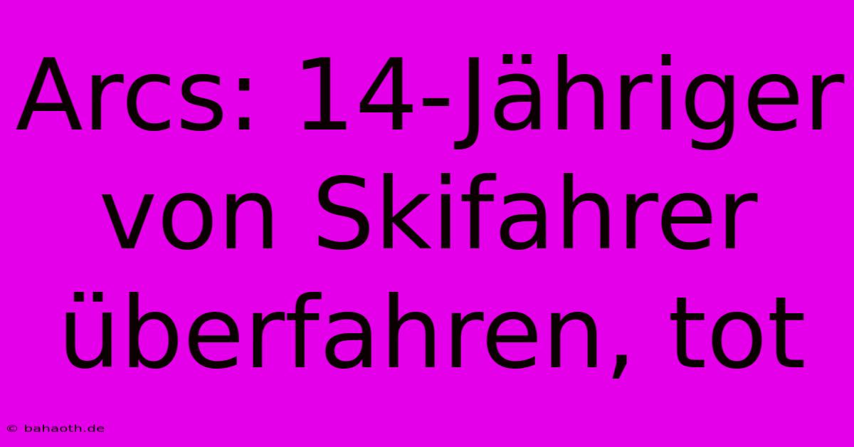 Arcs: 14-Jähriger Von Skifahrer Überfahren, Tot