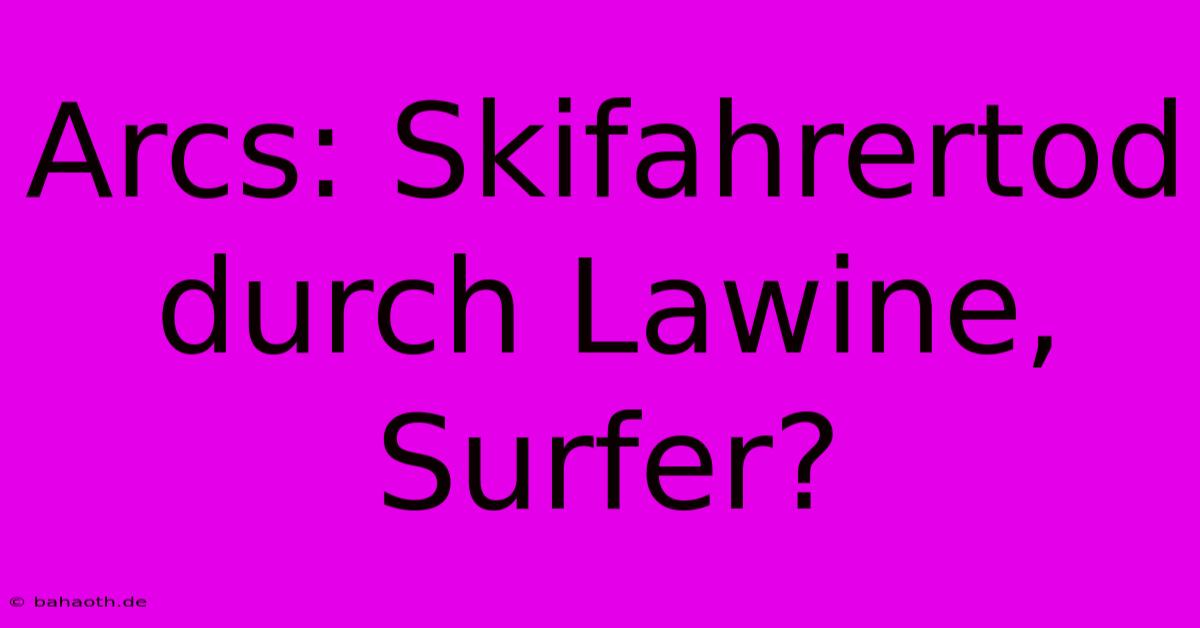 Arcs: Skifahrertod Durch Lawine, Surfer?