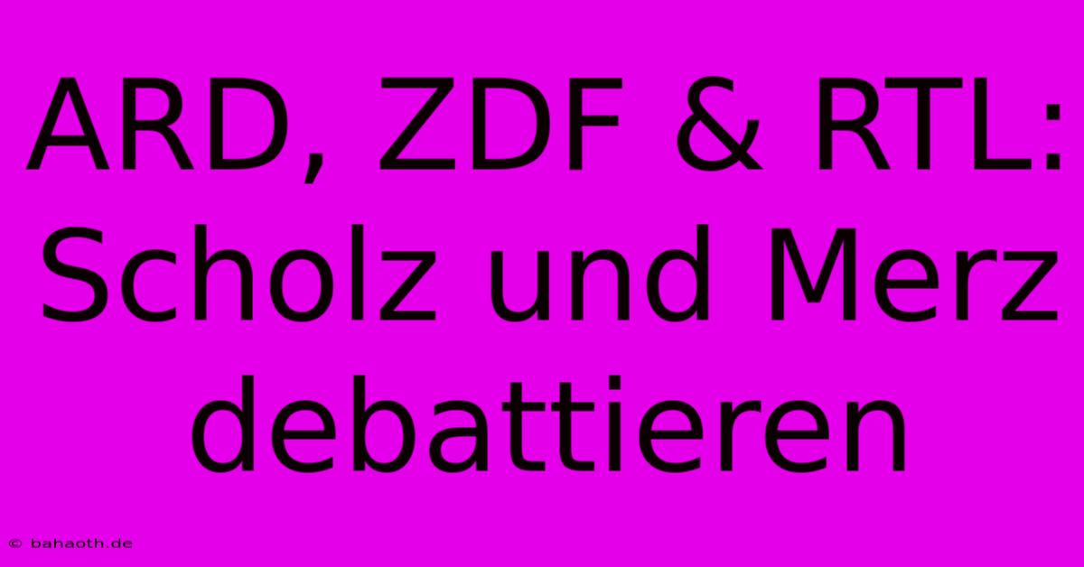 ARD, ZDF & RTL:  Scholz Und Merz Debattieren