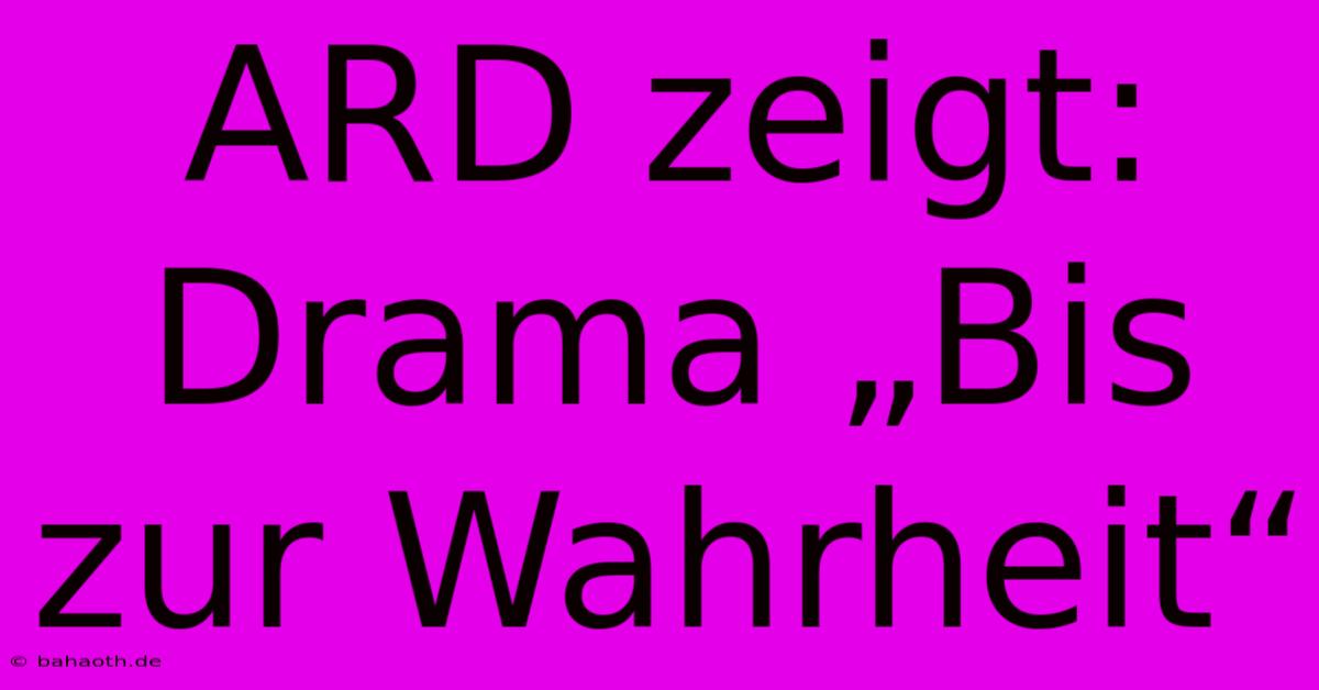 ARD Zeigt: Drama „Bis Zur Wahrheit“