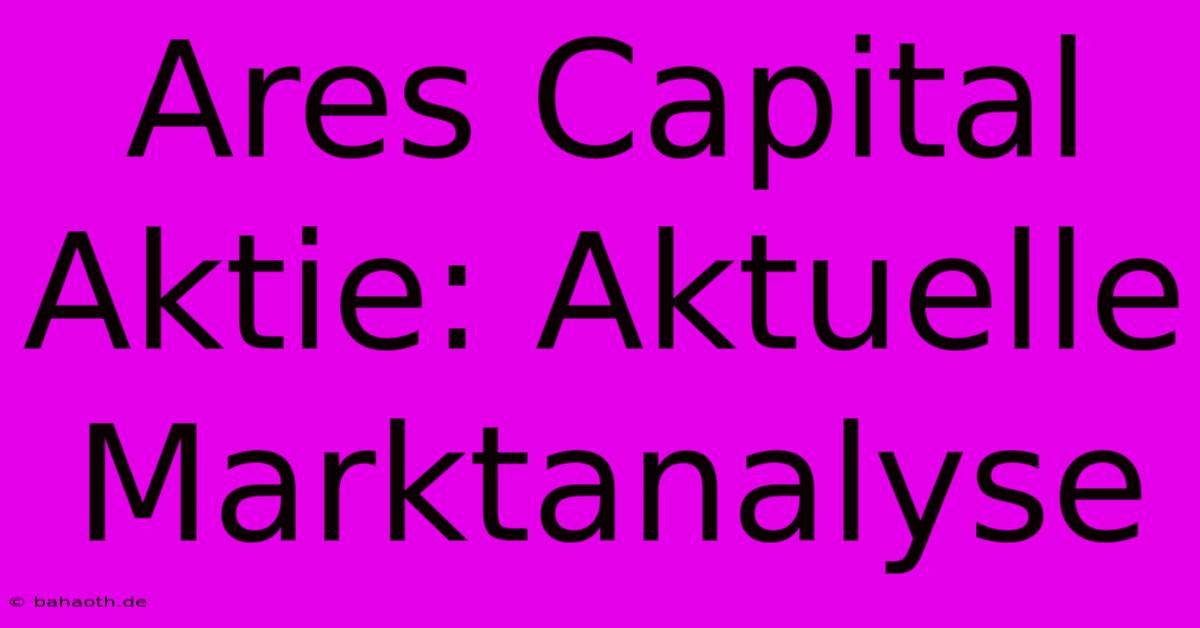 Ares Capital Aktie: Aktuelle Marktanalyse