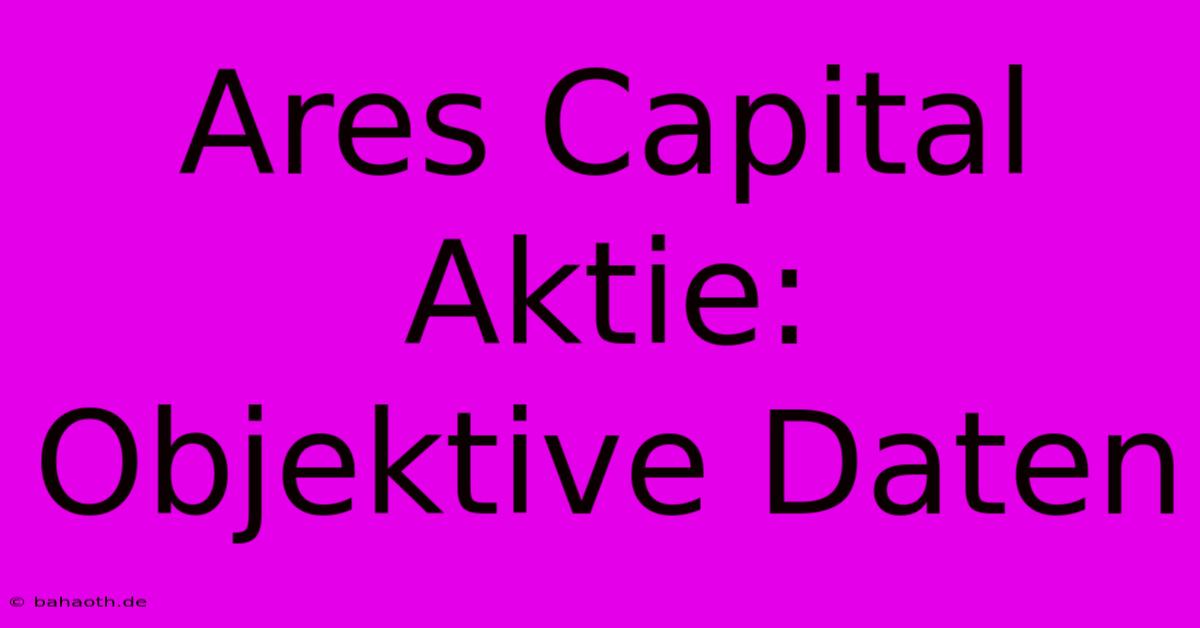 Ares Capital Aktie:  Objektive Daten