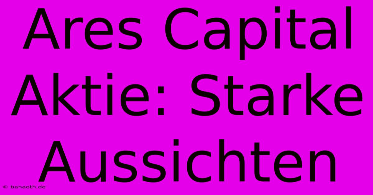 Ares Capital Aktie: Starke Aussichten