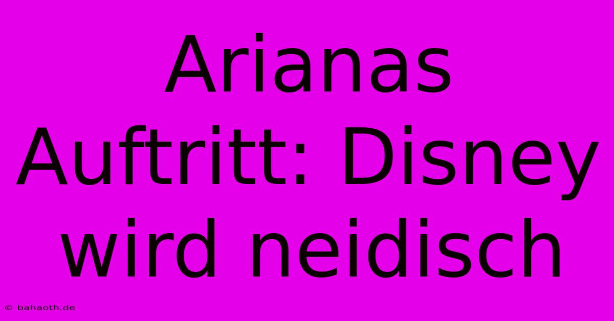 Arianas Auftritt: Disney Wird Neidisch