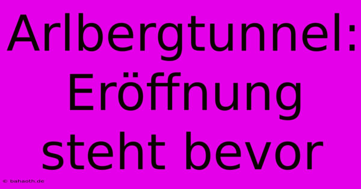 Arlbergtunnel: Eröffnung Steht Bevor