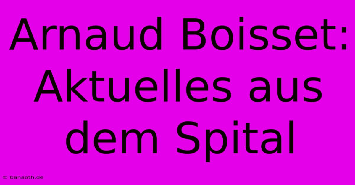 Arnaud Boisset: Aktuelles Aus Dem Spital