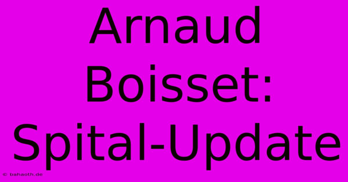 Arnaud Boisset: Spital-Update