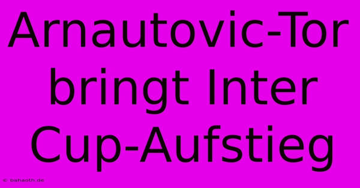 Arnautovic-Tor Bringt Inter Cup-Aufstieg