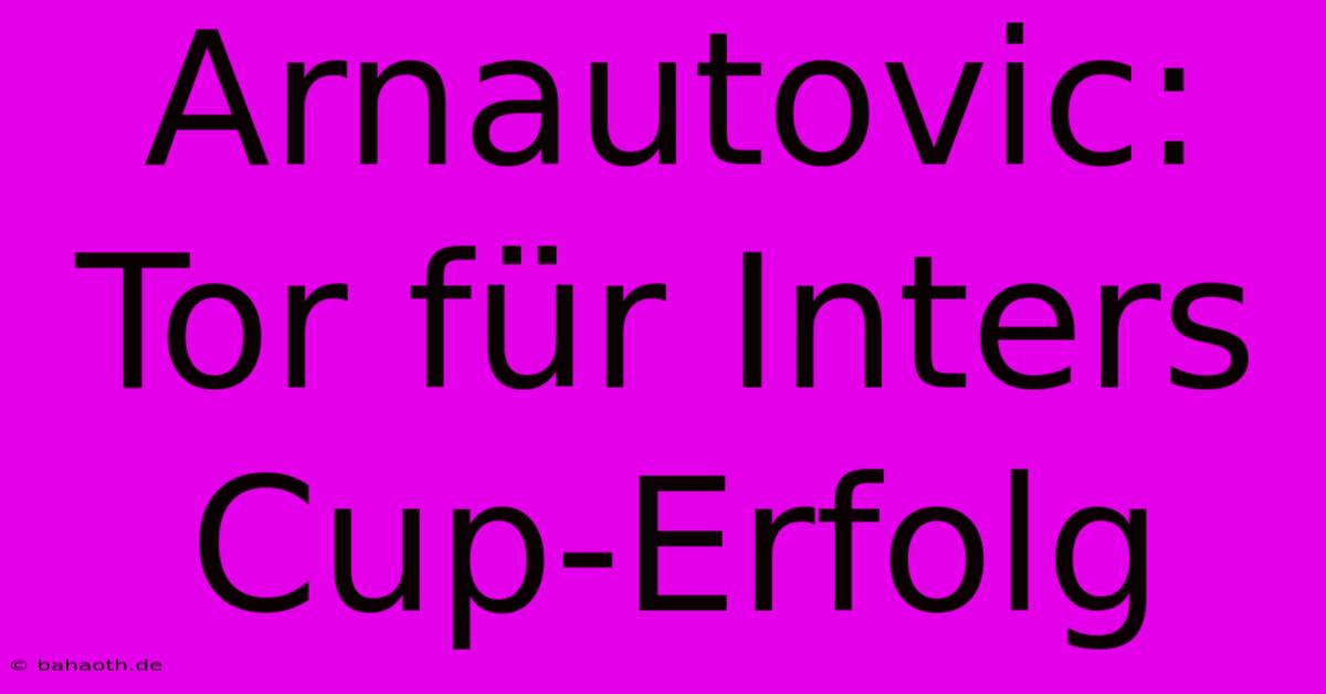 Arnautovic: Tor Für Inters Cup-Erfolg