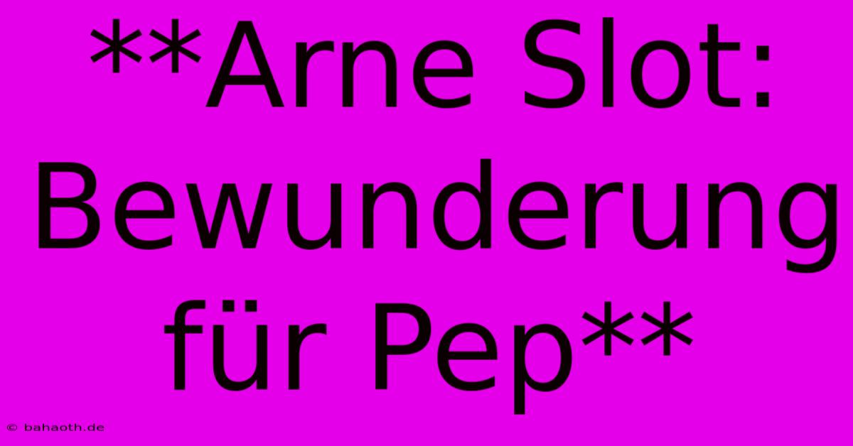 **Arne Slot: Bewunderung Für Pep**