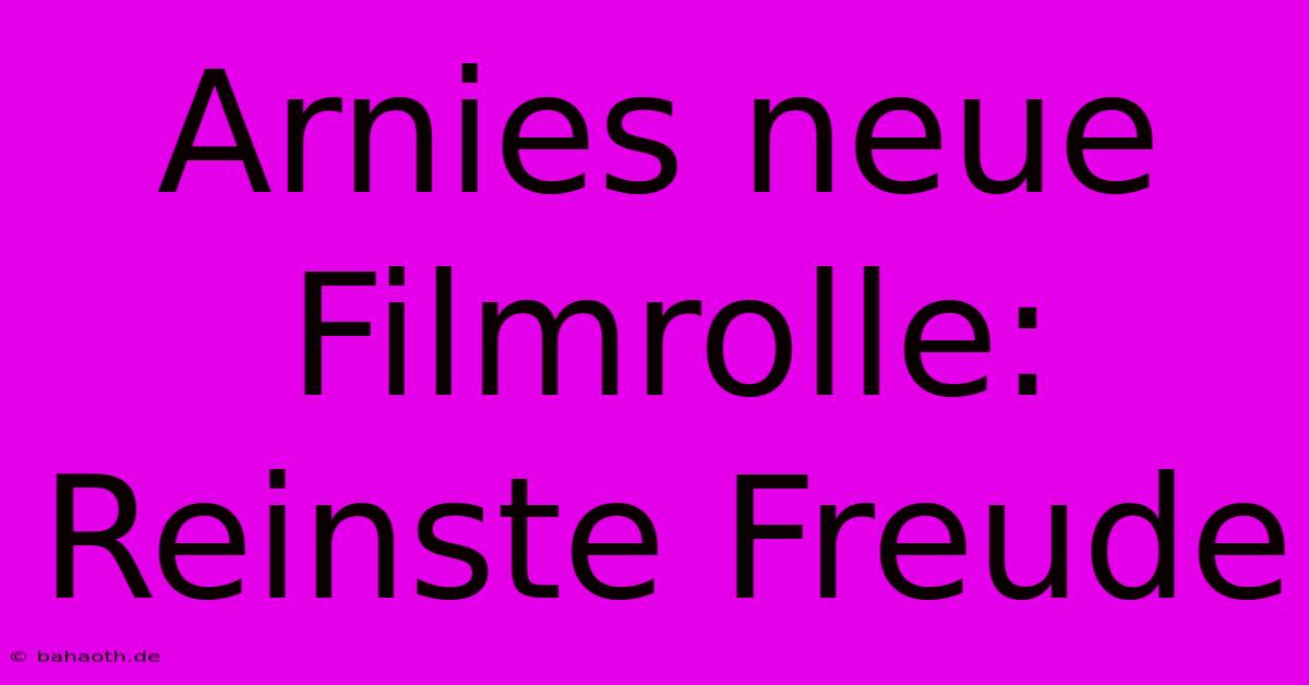 Arnies Neue Filmrolle: Reinste Freude