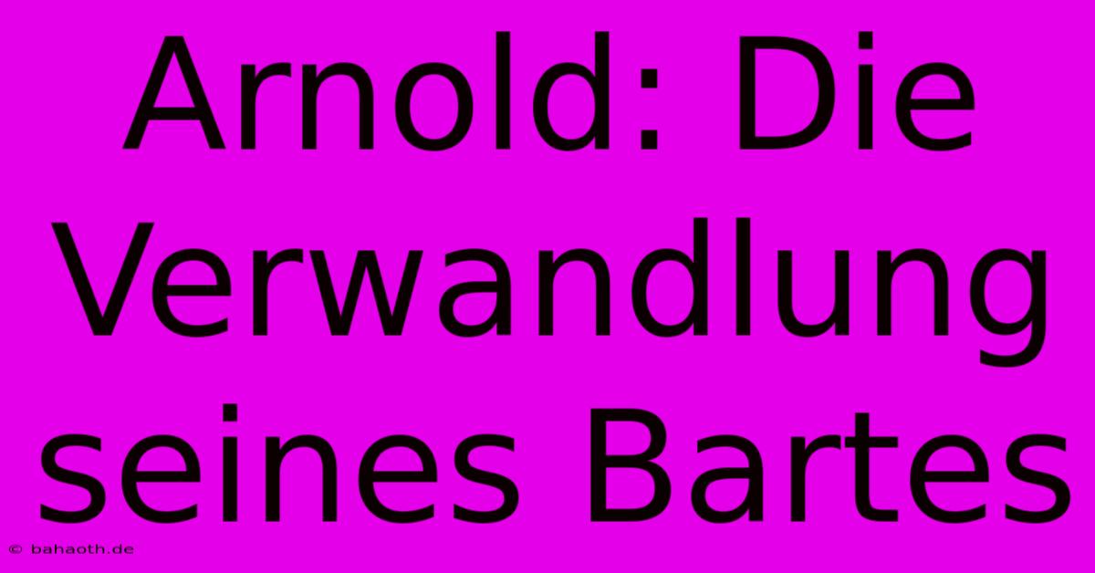 Arnold: Die Verwandlung Seines Bartes