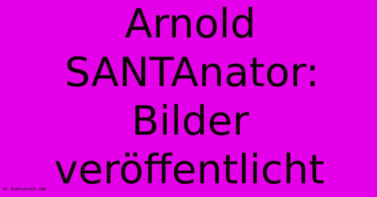 Arnold SANTAnator: Bilder Veröffentlicht