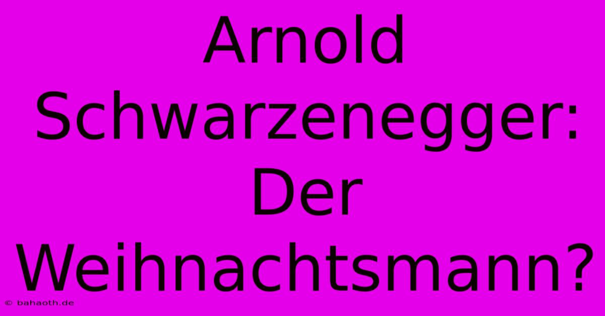 Arnold Schwarzenegger: Der Weihnachtsmann?