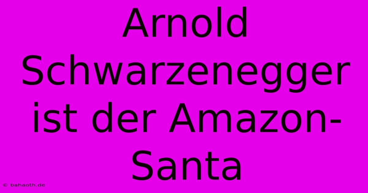 Arnold Schwarzenegger Ist Der Amazon-Santa