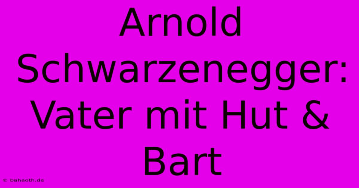 Arnold Schwarzenegger: Vater Mit Hut & Bart