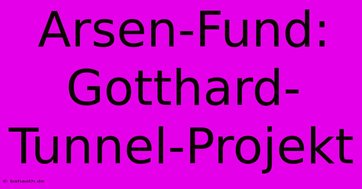 Arsen-Fund: Gotthard-Tunnel-Projekt