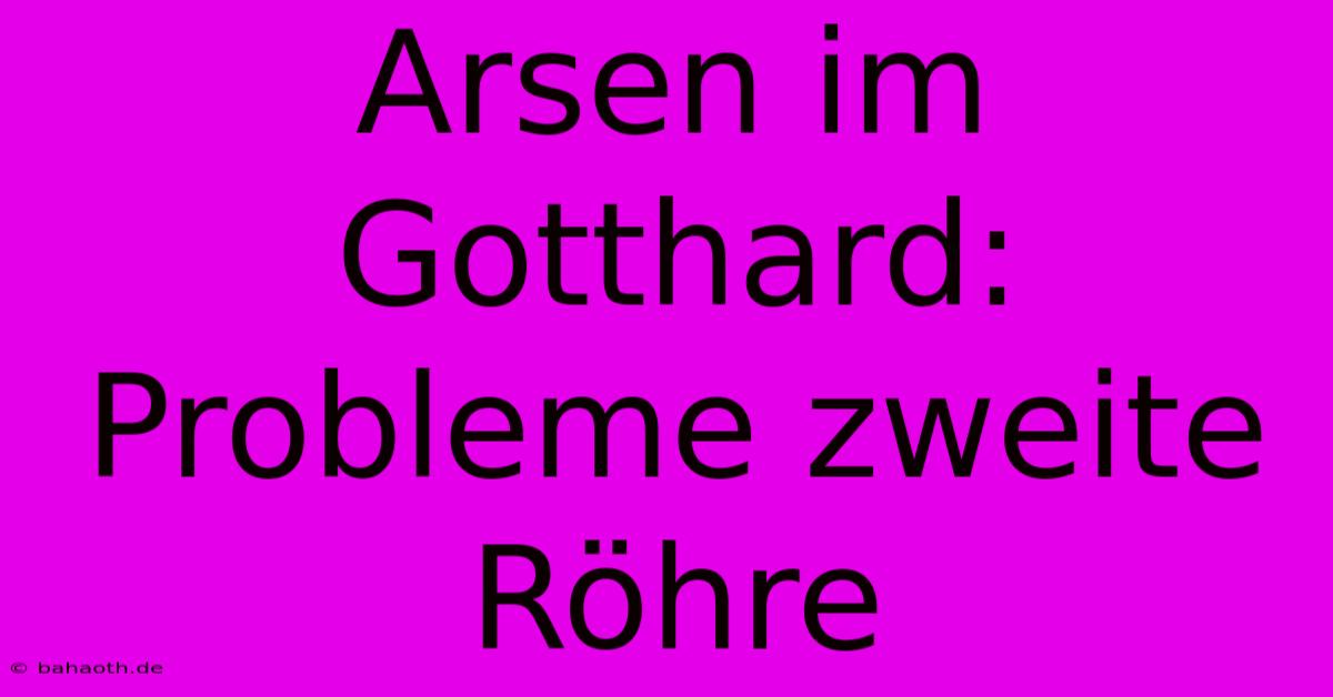 Arsen Im Gotthard: Probleme Zweite Röhre