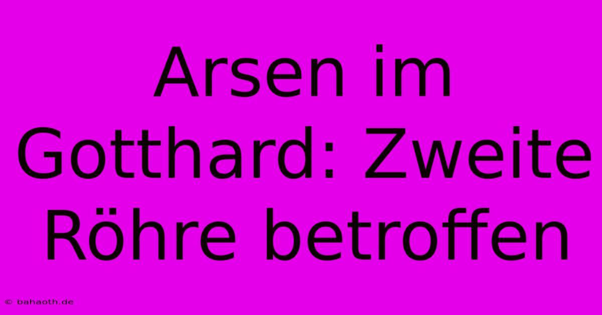 Arsen Im Gotthard: Zweite Röhre Betroffen