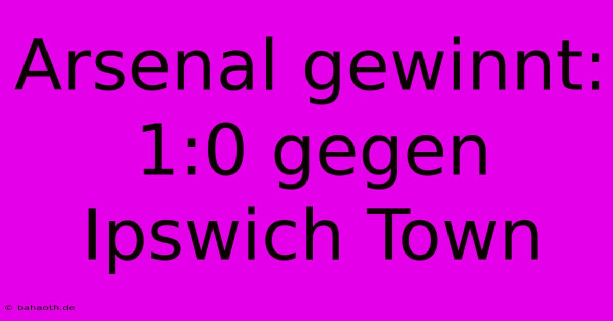 Arsenal Gewinnt: 1:0 Gegen Ipswich Town