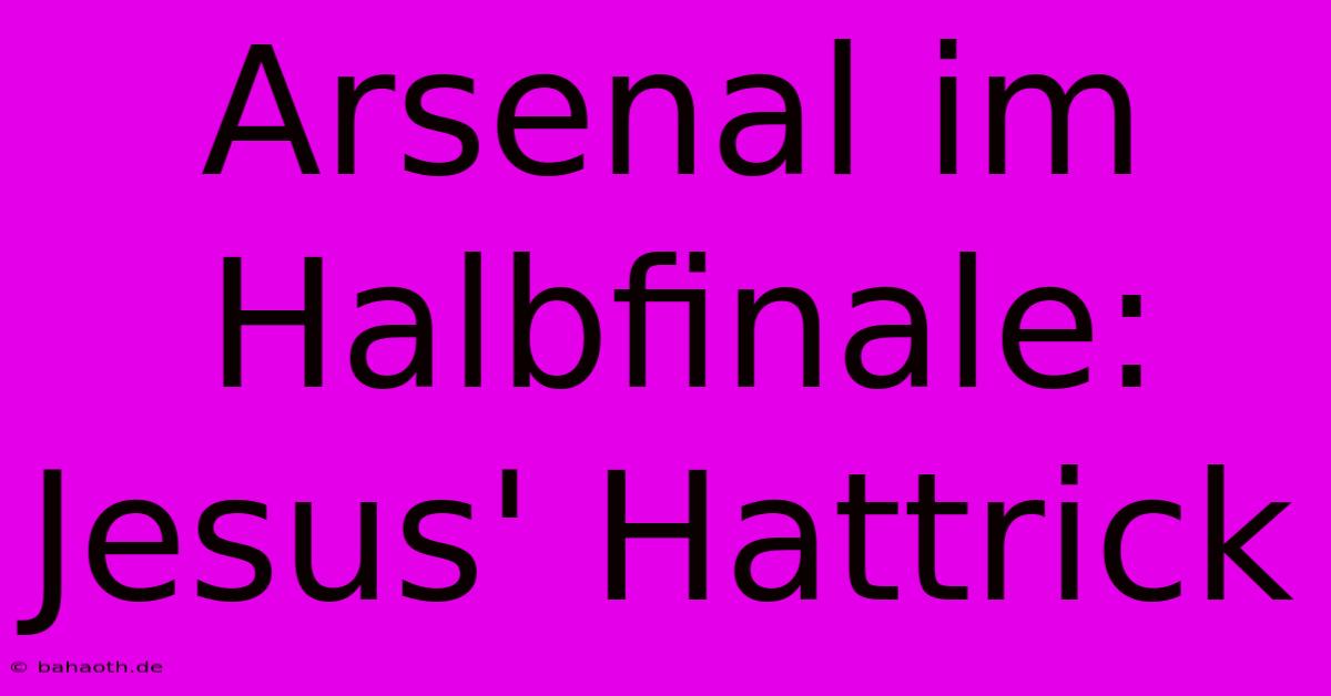 Arsenal Im Halbfinale: Jesus' Hattrick