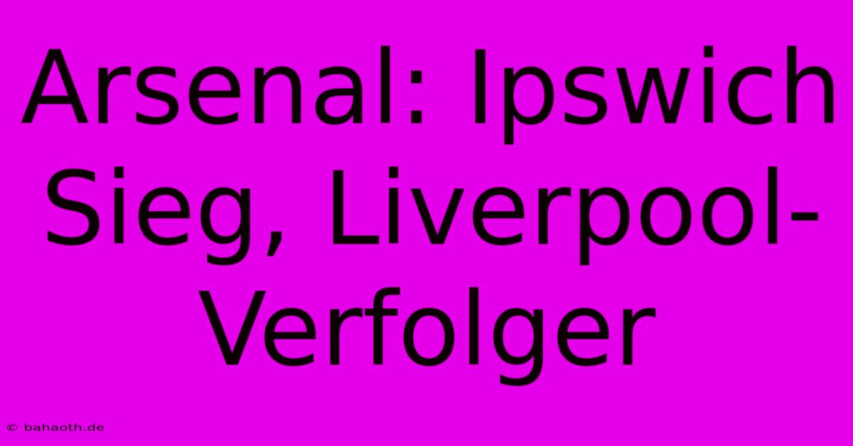 Arsenal: Ipswich Sieg, Liverpool-Verfolger