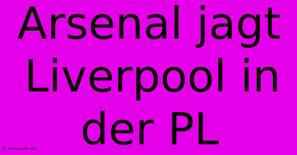 Arsenal Jagt Liverpool In Der PL