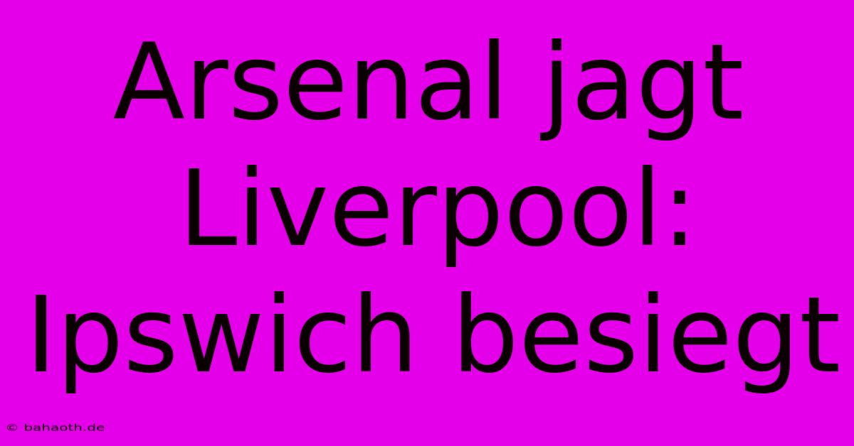 Arsenal Jagt Liverpool: Ipswich Besiegt