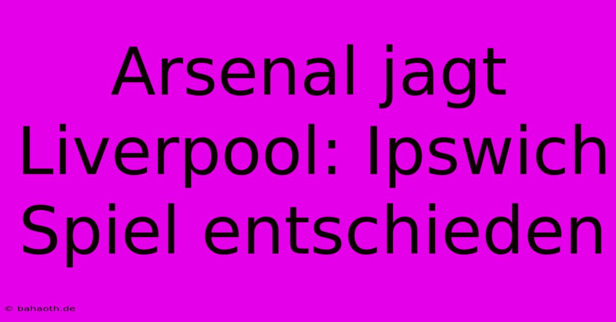 Arsenal Jagt Liverpool: Ipswich Spiel Entschieden