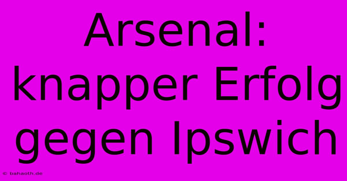 Arsenal: Knapper Erfolg Gegen Ipswich