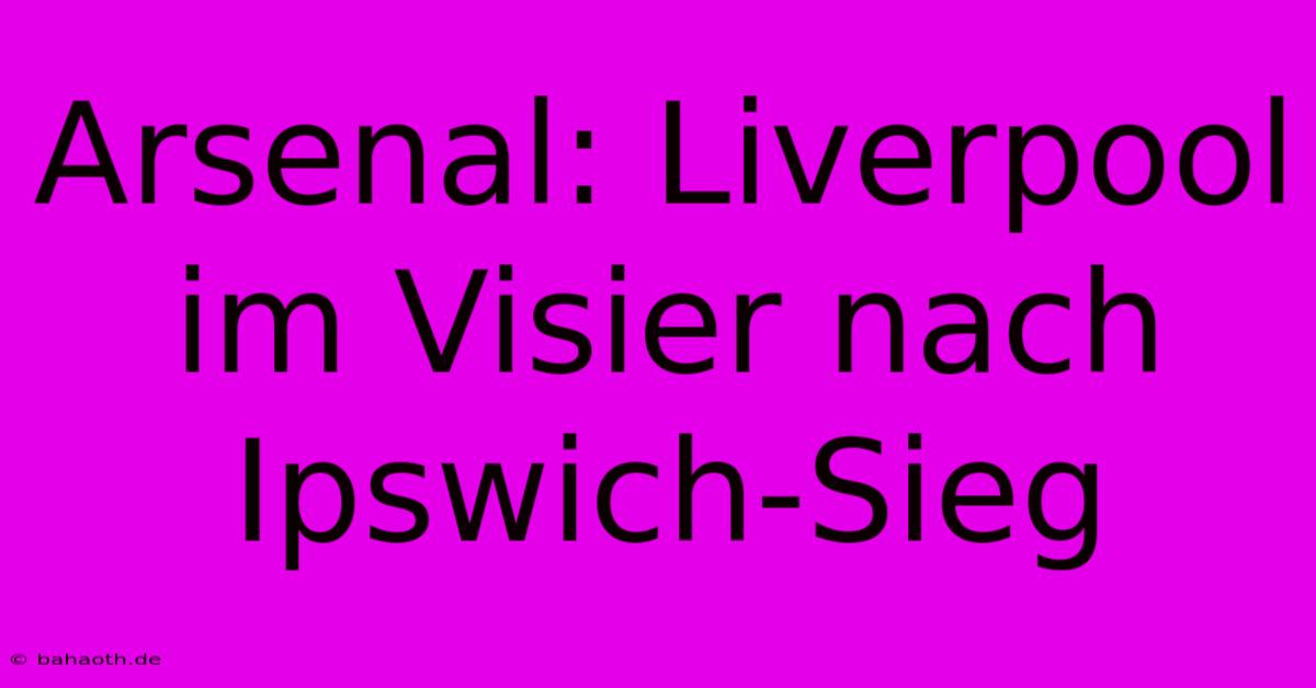 Arsenal: Liverpool Im Visier Nach Ipswich-Sieg