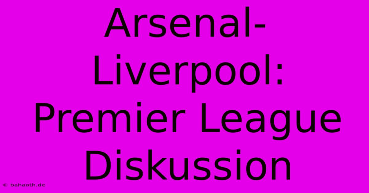 Arsenal-Liverpool:  Premier League Diskussion