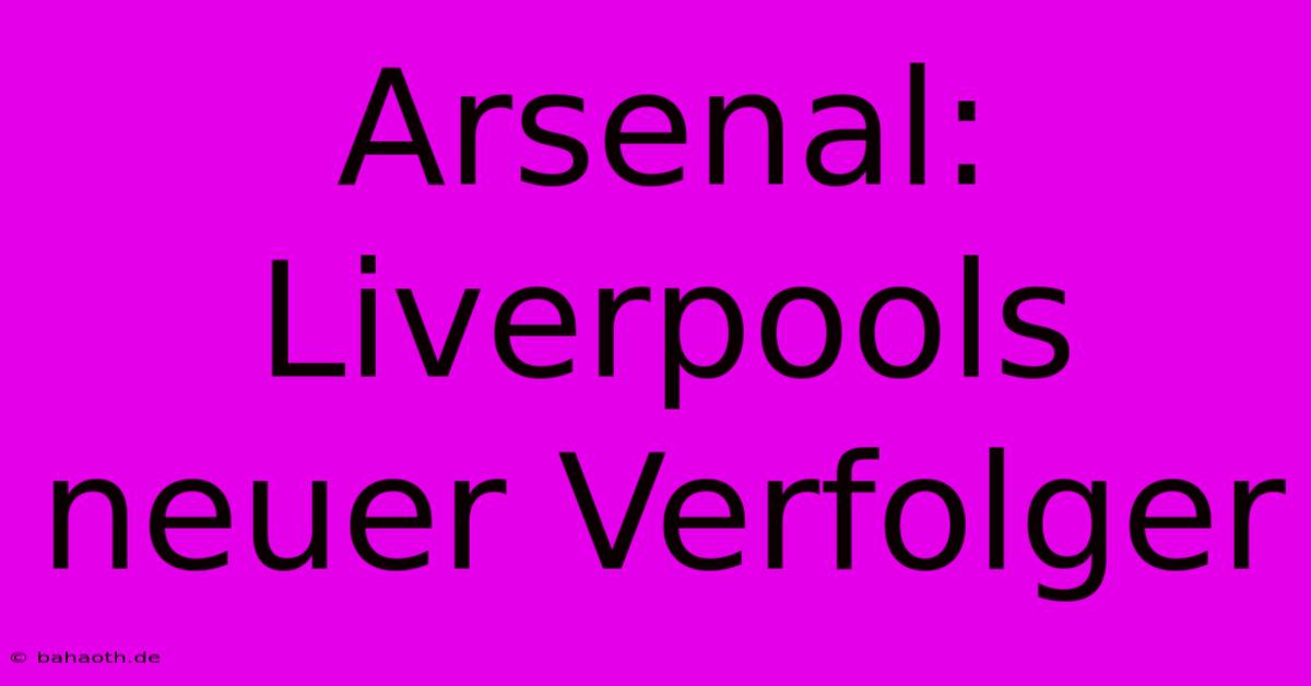 Arsenal: Liverpools Neuer Verfolger