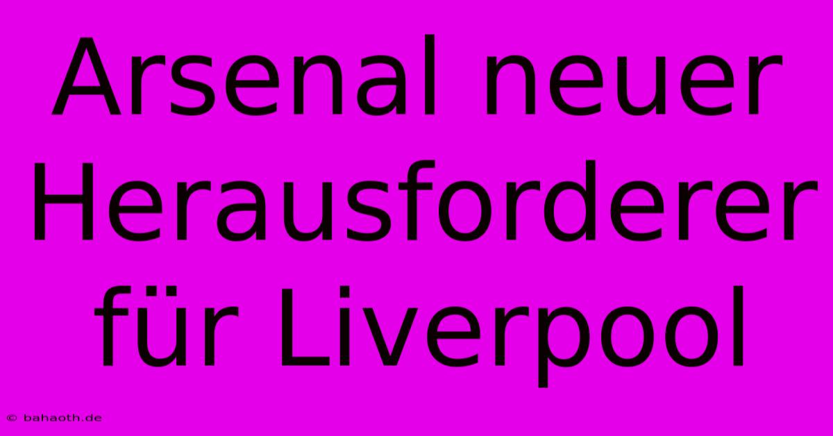 Arsenal Neuer Herausforderer Für Liverpool