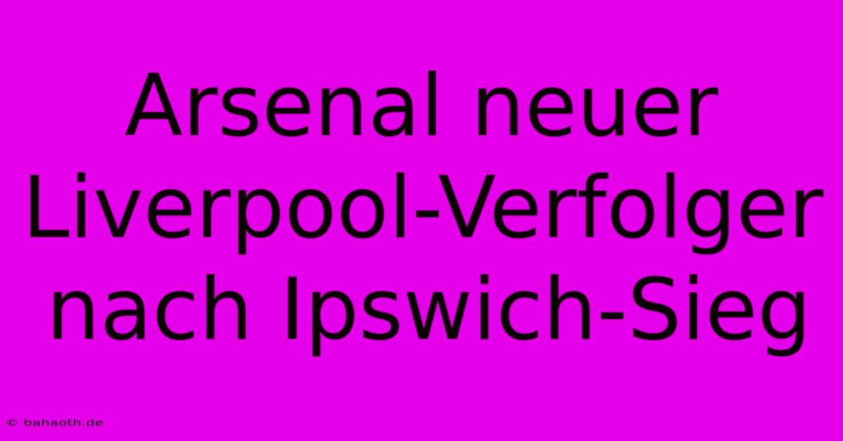 Arsenal Neuer Liverpool-Verfolger Nach Ipswich-Sieg