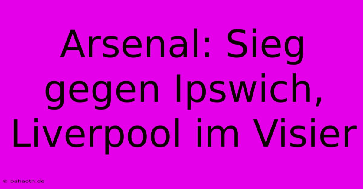 Arsenal: Sieg Gegen Ipswich, Liverpool Im Visier