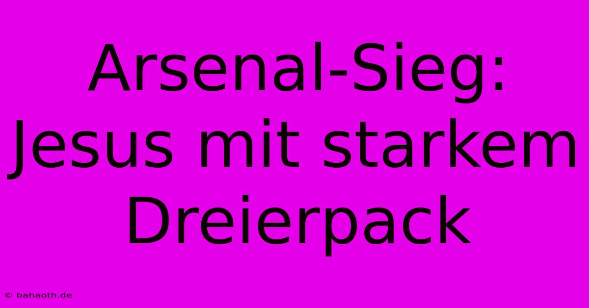 Arsenal-Sieg: Jesus Mit Starkem Dreierpack