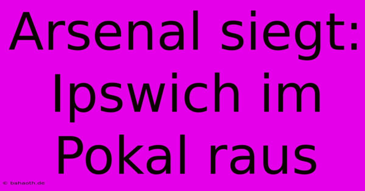 Arsenal Siegt: Ipswich Im Pokal Raus