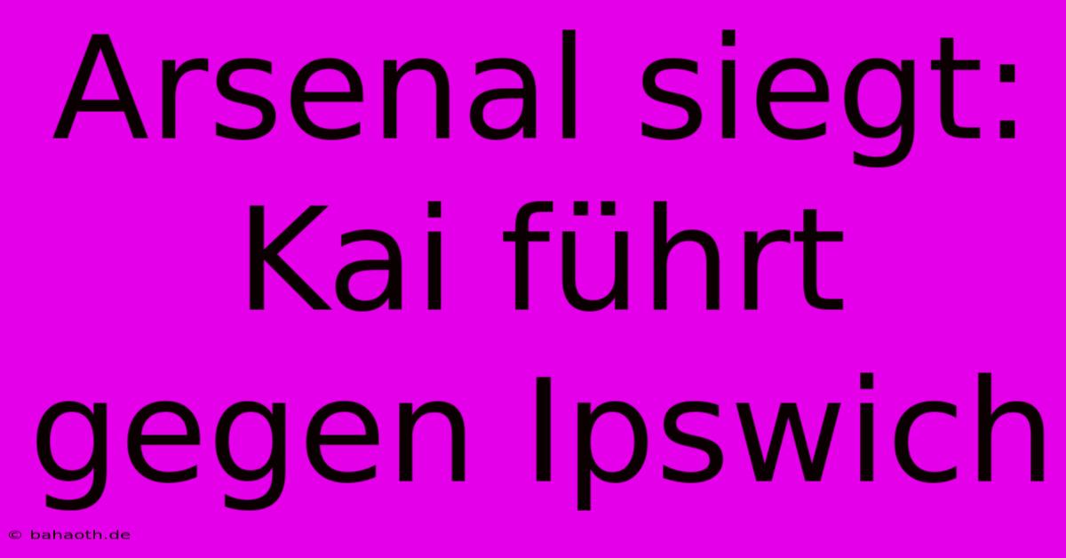 Arsenal Siegt: Kai Führt Gegen Ipswich