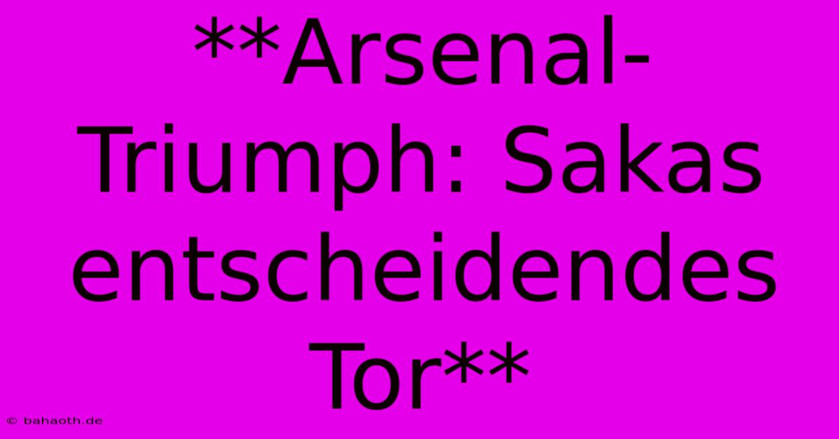 **Arsenal-Triumph: Sakas Entscheidendes Tor**