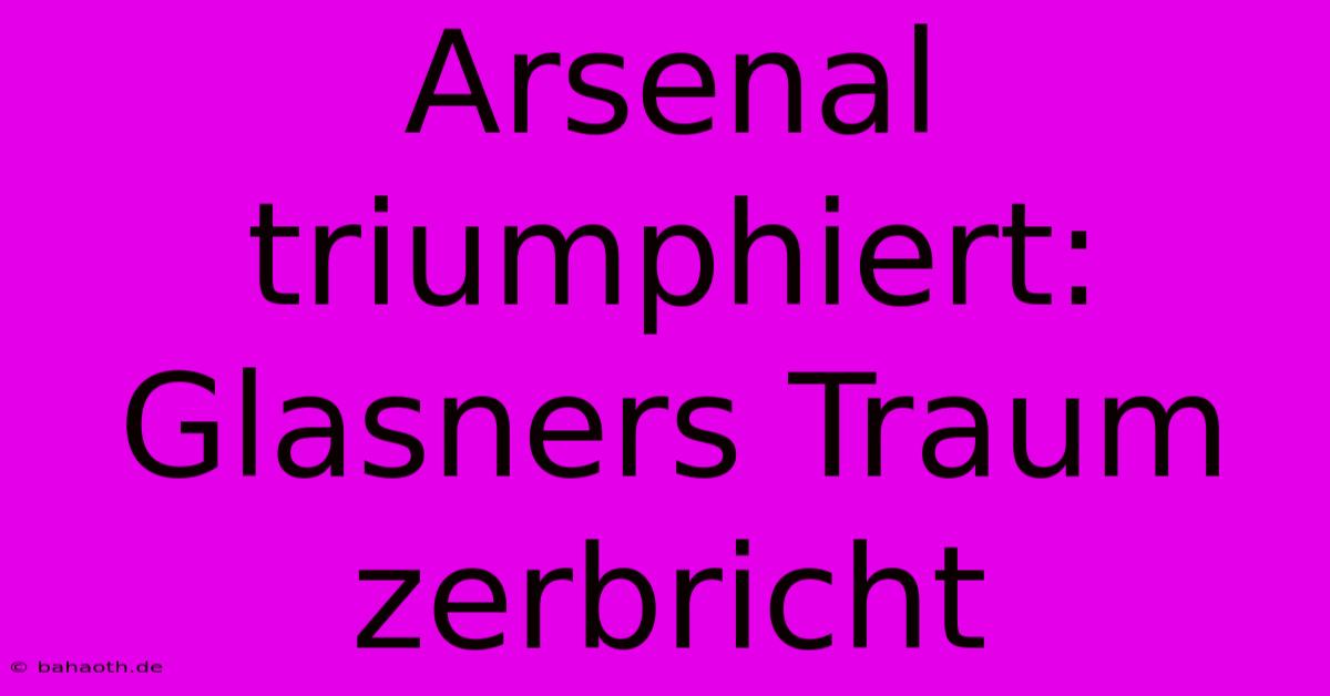 Arsenal Triumphiert: Glasners Traum Zerbricht