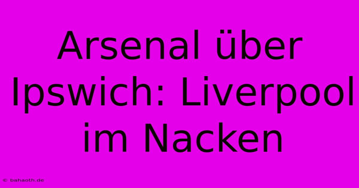 Arsenal Über Ipswich: Liverpool Im Nacken